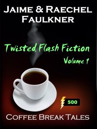 Twisted Flash Fiction Volume 1 by Jaime & Raechel Faulkner