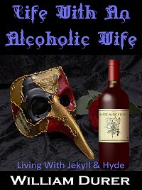 Life With An Alcoholic Wife: Living With Jekyll And Hyde by William Durer